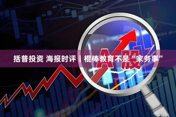 括普投资 海报时评丨棍棒教育不是“家务事”