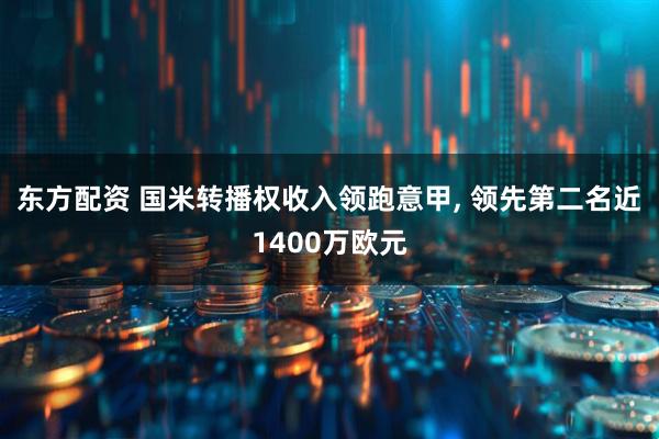 东方配资 国米转播权收入领跑意甲, 领先第二名近1400万欧元