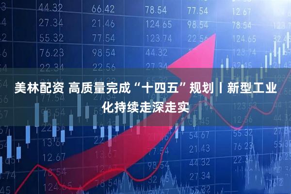 美林配资 高质量完成“十四五”规划丨新型工业化持续走深走实