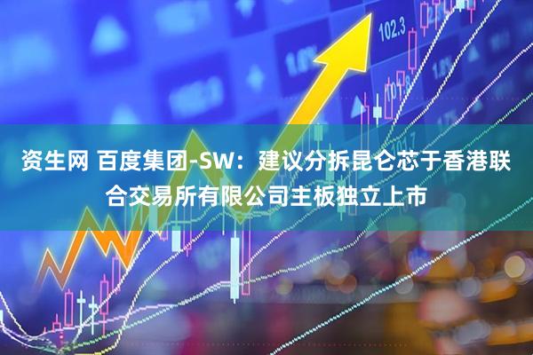 资生网 百度集团-SW：建议分拆昆仑芯于香港联合交易所有限公司主板独立上市